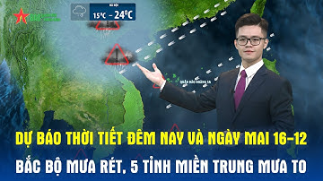 Dự báo thời tiết đêm nay và ngày mai 16/12 | Bắc Bộ mưa rét đến giữa tuần, 5 tỉnh miền Trung mưa to