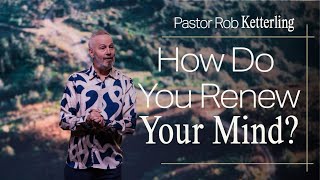 How Do You Renew Your Mind? - Pastor Rob Ketterling