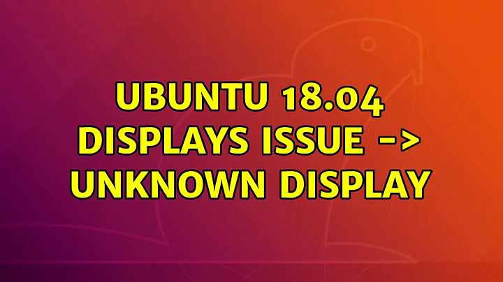 Ubuntu: Ubuntu 18.04 Displays Issue -＞ Unknown Display