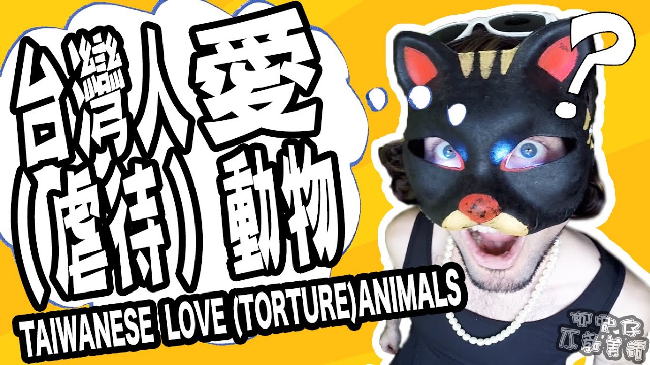 台灣人愛（虐待）動物？TAIWANESE LOVES (TORTURE) ANIMALS?