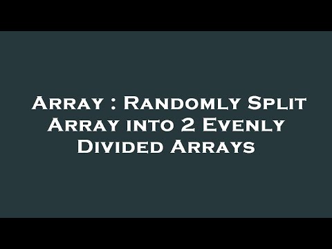 Array : Randomly Split Array into 2 Evenly Divided Arrays