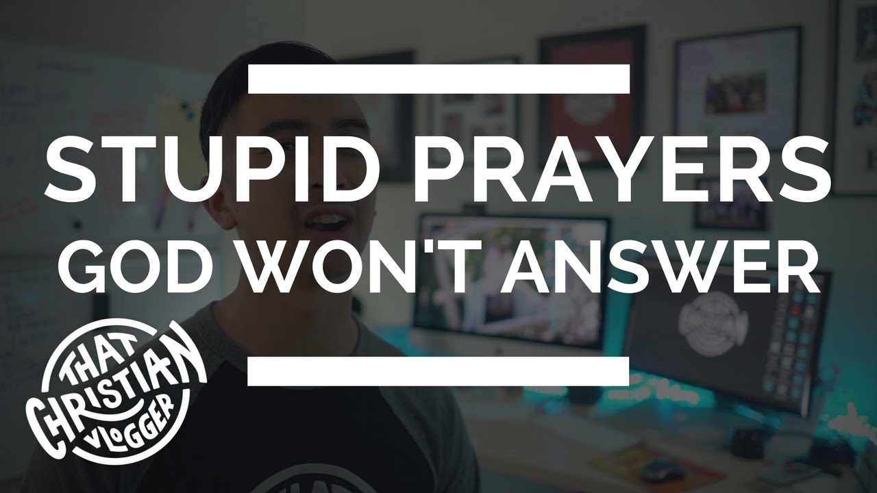 Stupid prayers God won't answer