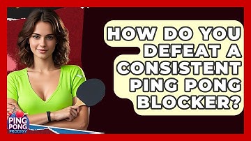 How Do You Defeat A Consistent Ping Pong Blocker? - Ping Pong Prodigy