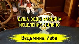 ДУША ВОДЫ МАРЬЯНА. ИСЦЕЛЕНИЕ. СИЛЬНО. ДЛЯ ВСЕХ. ВЕДЬМИНА ИЗБА ▶️ МАГИЯ