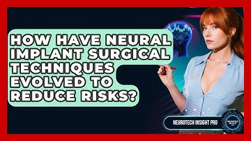 How Have Neural Implant Surgical Techniques Evolved To Reduce Risks? - Neurotech Insight Pro