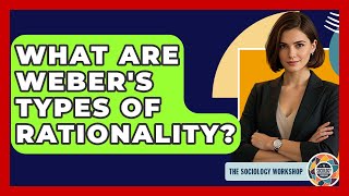 What Are Weber's Types Of Rationality - The Sociology Workshop