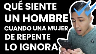 Qué siente un hombre cuando lo ignoras.