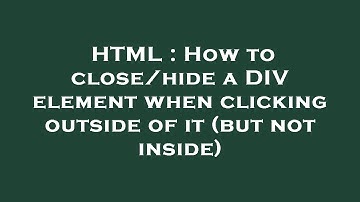 HTML : How to close/hide a DIV element when clicking outside of it (but not inside)
