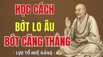 LỤC TỔ HUỆ NĂNG - Những việc nên làm để giữ tâm bớt căng thẳng lo âu, nên nghe 1 lần ?