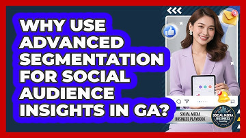 Why Use Advanced Segmentation For Social Audience Insights In GA? - Social Media Business Playbook