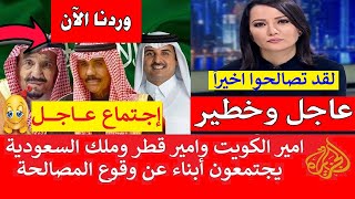 بقيادة أمير الكويت نواف الأحمد الصباح اجتماع عاجل الان بين الملك سلمان وتميم بن حمد للمصالحة مع قطر