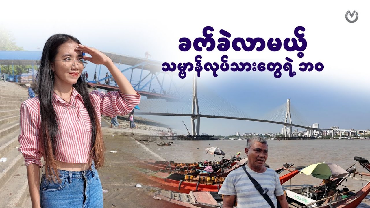 ဒလတံတားဖွင့်ပြီဆိုတော့ သမ္ဗာန်သမားတွေရဲ့ အခြေအနေက ?