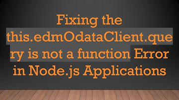 Fixing the this.edmOdataClient.query is not a function Error in Node.js Applications