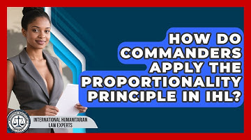 How Do Commanders Apply The Proportionality Principle In IHL?