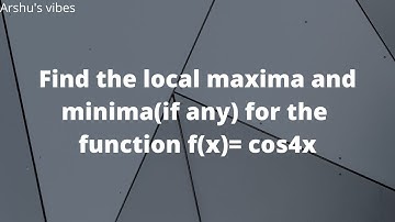Find the local maxima and minima(if any) for the function f(x)= cos4x