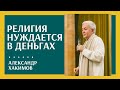 Религия нуждается в деньгах - Александр Хакимов