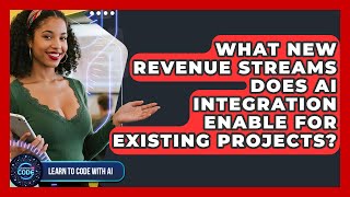 What New Revenue Streams Does AI Integration Enable For Existing Projects?