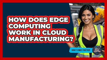 How Does Edge Computing Work In Cloud Manufacturing? - How It Comes Together