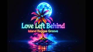 Love Left Behind - Island Reggae Groove (Original Music Audio)