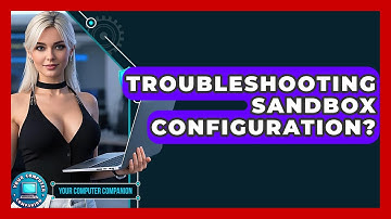 Troubleshooting Sandbox Configuration? - Your Computer Companion