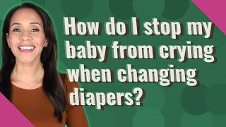 How do I stop my baby from crying when changing diapers?