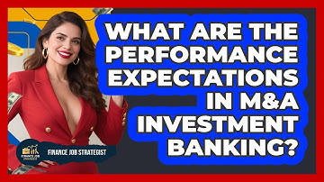 What Are The Performance Expectations In M&A Investment Banking? - Finance Job Strategist