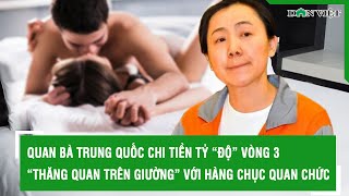 Quan bà Trung Quốc chi tiền tỷ “độ” vòng 3, “thăng quan trên giường” với hàng chục quan chức