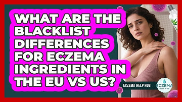 What Are The Blacklist Differences For Eczema Ingredients In The EU Vs US? - Eczema Help Hub