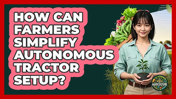 How Can Farmers Simplify Autonomous Tractor Setup? - The World of Agriculture