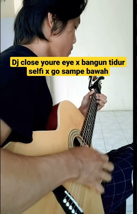 DJ CLOSE YOURE EYES X BANGUN TIDUR SELFI X GO SAMPE BAWAH | COVER GUITAR FINGERSTYLE