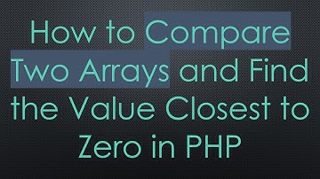 How to Compare Two Arrays and Find the Value Closest to Zero in PHP