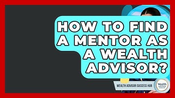 How To Find A Mentor As A Wealth Advisor? - Wealth Advisor Success Hub