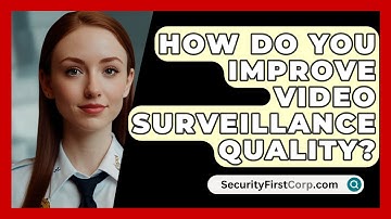 How Do You Improve Video Surveillance Quality? - SecurityFirstCorp.com