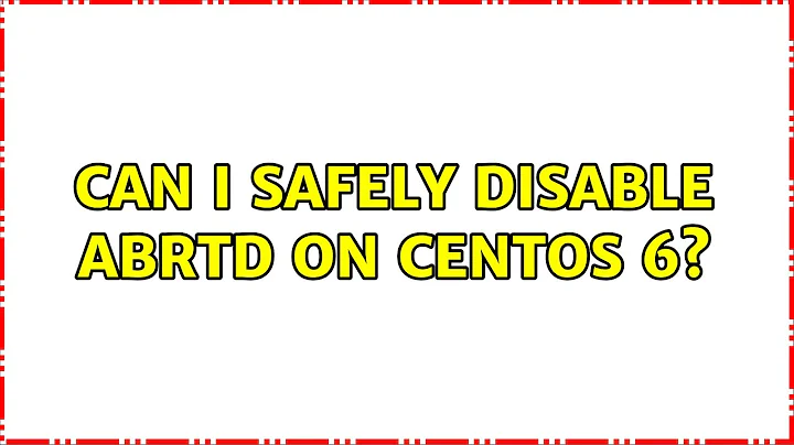 Can I safely disable abrtd on CentOS 6?