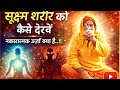 स क ष म शर र क क स द ख नक र त मक ऊर ज क य ह SUCHM SAREER KO KESE DEKHE SATSANG