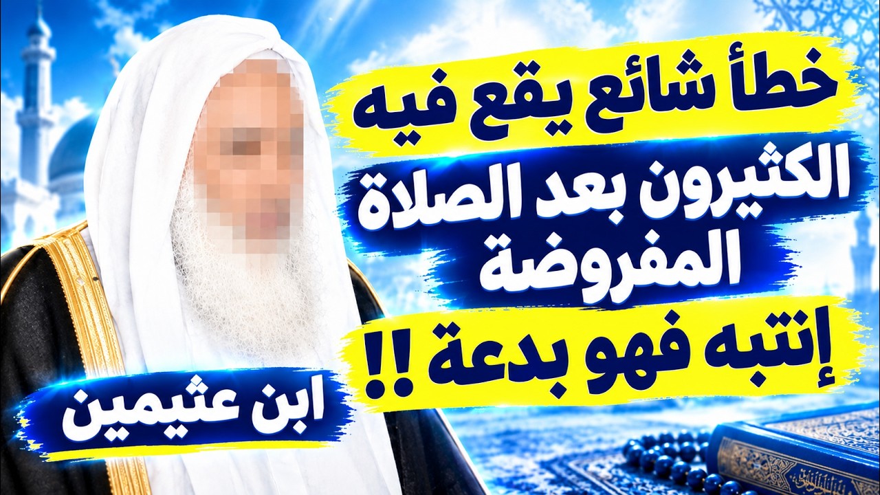 خطأ شائع يقع فيه الكثيرون بعد الصلاة المفروضة.. انتبه فقد يكون بدعة! | الشيخ ابن عثيمين رحمه الله
