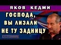 Я.Кедми:  Господа, вы лизали не ту задницу