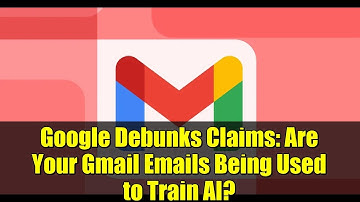 Google Debunks Claims: Are Your Gmail Emails Being Used to Train AI? | The Truth Revealed