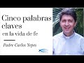 Padre Carlos Yepes - 5 Palabras Claves en la Vida de fe