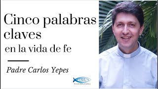 Padre Carlos Yepes - 5 Palabras Claves en la Vida de fe