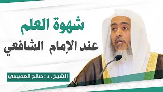 شهوة العلم عند الإمام الشافعي | الشيخ صالح العصيمي