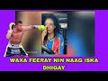 WAXA FEERAY NIN NAAG ISKA DHIGAY KADIB MARKII AY MOODAY NAAG CAADI AH