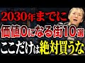 【買ったら終わる!? 】2030年までに資産価値ゼロになる可能性のある街10選を紹介します
