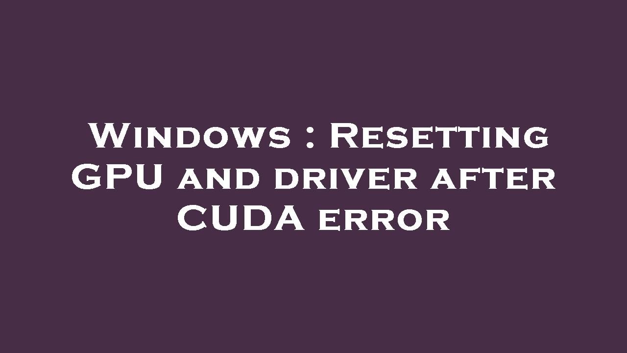 Windows : Resetting GPU and driver after CUDA error - YouTube