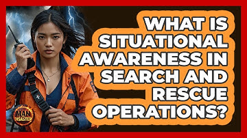 What Is Situational Awareness In Search And Rescue Operations? - Man vs. Disaster