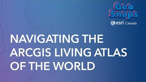 Navigating the ArcGIS Living Atlas of the World