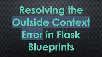 Resolving the Outside Context Error in Flask Blueprints