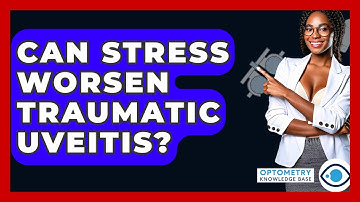 Can Stress Worsen Traumatic Uveitis? - Optometry Knowledge Base