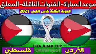 موعد مباراة الأردن و فلسطين القادمة في الجولة 3  كأس العرب 2021 و القنوات الناقلة و معلق المباراة
