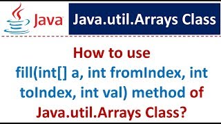 How to use fill(int[] a, int fromIndex, int toIndex, int val) method of Java.util.Arrays Class